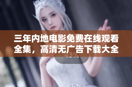 三年内地电影免费在线观看全集，高清无广告下载大全