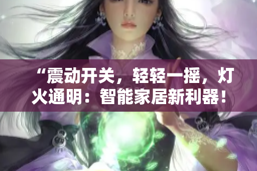 “震动开关，轻轻一摇，灯火通明：智能家居新利器！”