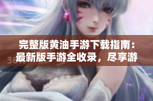完整版黄油手游下载指南：最新版手游全收录，尽享游戏乐趣！