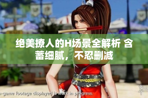 绝美撩人的H场景全解析 含蓄细腻，不忍删减
