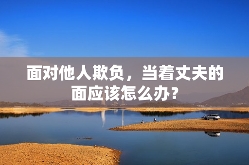 面对他人欺负，当着丈夫的面应该怎么办？