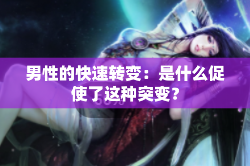 男性的快速转变：是什么促使了这种突变？