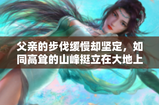 父亲的步伐缓慢却坚定，如同高耸的山峰挺立在大地上