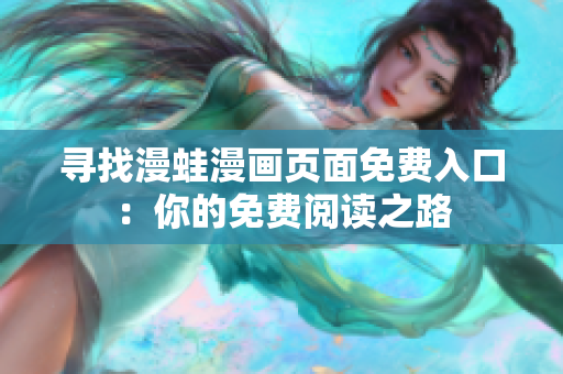 寻找漫蛙漫画页面免费入口：你的免费阅读之路