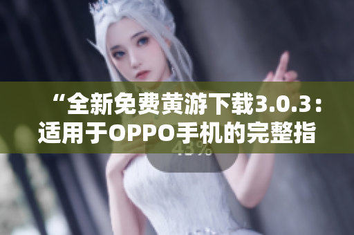 “全新免费黄游下载3.0.3：适用于OPPO手机的完整指南与资源分享”