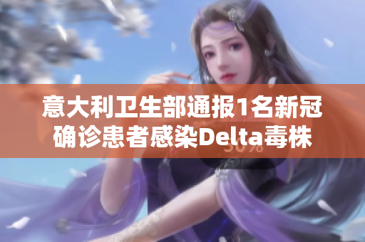 意大利卫生部通报1名新冠确诊患者感染Delta毒株