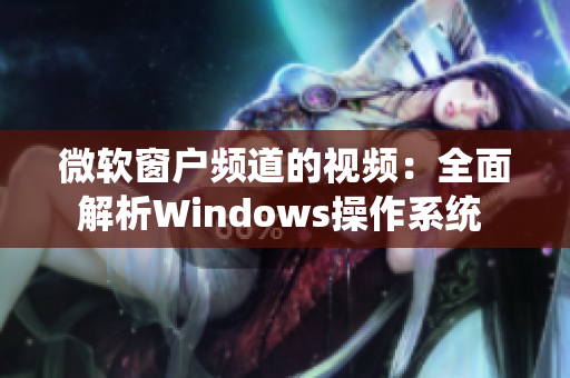 微软窗户频道的视频：全面解析Windows操作系统 