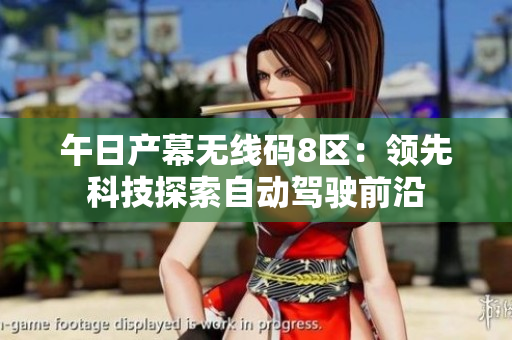 午日产幕无线码8区：领先科技探索自动驾驶前沿