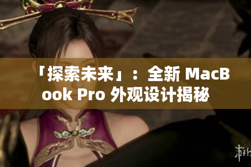 「探索未来」：全新 MacBook Pro 外观设计揭秘
