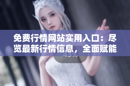 免费行情网站实用入口：尽览最新行情信息，全面赋能交易者