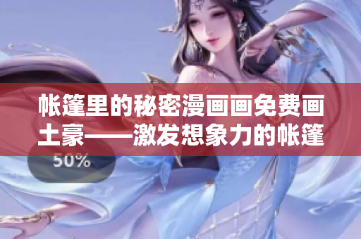 帐篷里的秘密漫画画免费画土豪——激发想象力的帐篷故事！