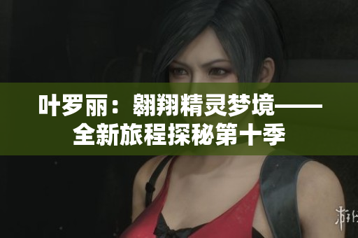 叶罗丽：翱翔精灵梦境——全新旅程探秘第十季