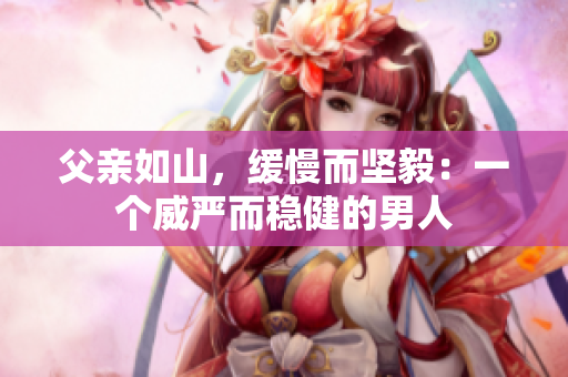 父亲如山，缓慢而坚毅：一个威严而稳健的男人