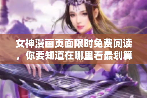 女神漫画页面限时免费阅读，你要知道在哪里看最划算