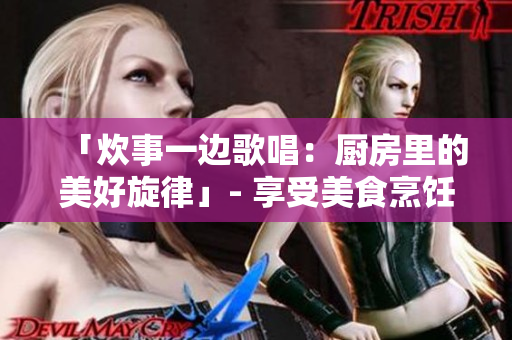 「炊事一边歌唱：厨房里的美好旋律」- 享受美食烹饪时的音乐魅力