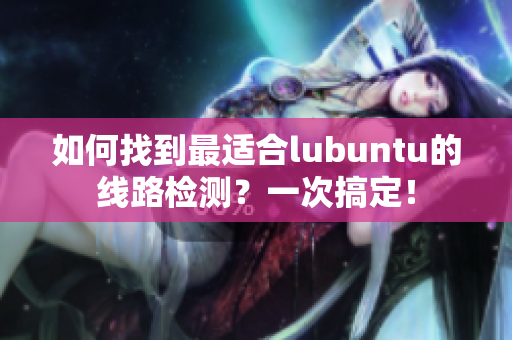 如何找到最适合lubuntu的线路检测？一次搞定！