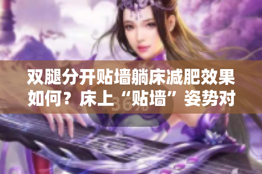 双腿分开贴墙躺床减肥效果如何？床上“贴墙”姿势对身材有影响吗？