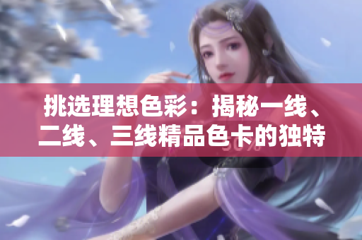 挑选理想色彩：揭秘一线、二线、三线精品色卡的独特魅力