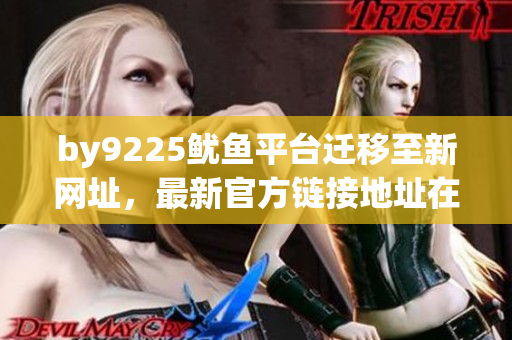 by9225鱿鱼平台迁移至新网址，最新官方链接地址在哪里？