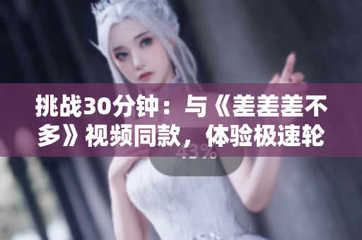 挑战30分钟：与《差差差不多》视频同款，体验极速轮滑游戏！