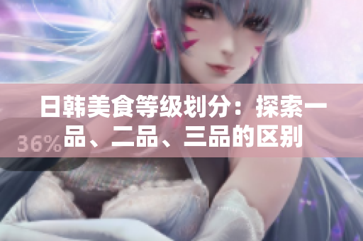 日韩美食等级划分：探索一品、二品、三品的区别