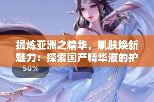 提炼亚洲之精华，肌肤焕新魅力：探索国产精华液的护肤奇迹
