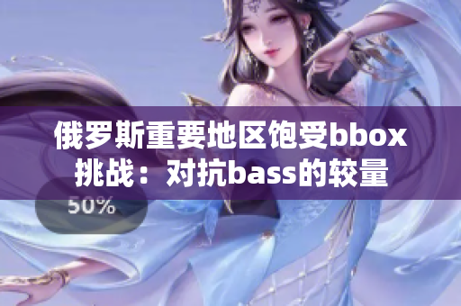 俄罗斯重要地区饱受bbox挑战：对抗bass的较量