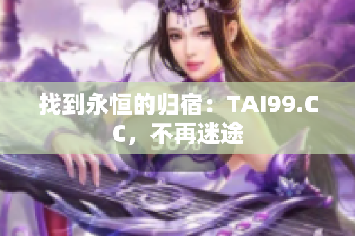 找到永恒的归宿：TAI99.CC，不再迷途