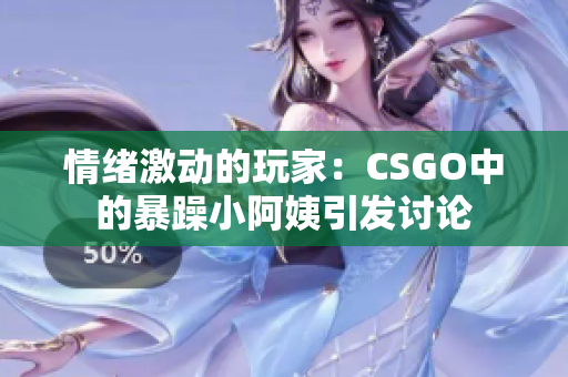 情绪激动的玩家：CSGO中的暴躁小阿姨引发讨论