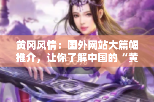 黄冈风情：国外网站大篇幅推介，让你了解中国的“黄金城”