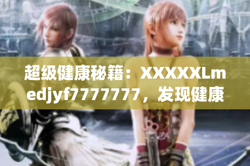超级健康秘籍：XXXXXLmedjyf7777777，发现健康的终极密码