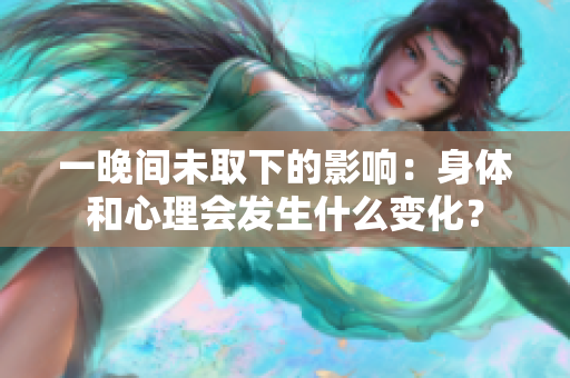 一晚间未取下的影响：身体和心理会发生什么变化？