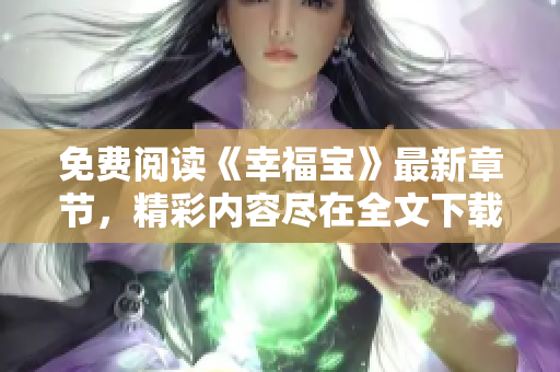 免费阅读《幸福宝》最新章节，精彩内容尽在全文下载！