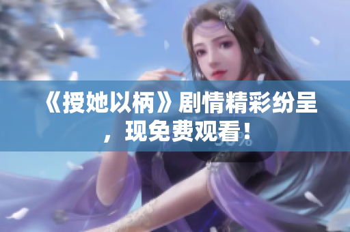 《授她以柄》剧情精彩纷呈，现免费观看！