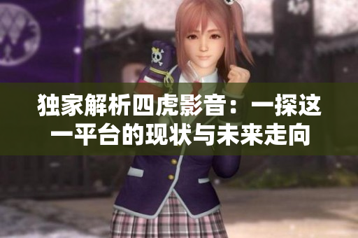 独家解析四虎影音：一探这一平台的现状与未来走向