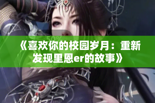 《喜欢你的校园岁月：重新发现里恩er的故事》