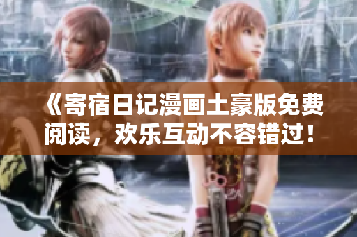 《寄宿日记漫画土豪版免费阅读，欢乐互动不容错过！》