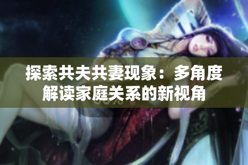 探索共夫共妻现象：多角度解读家庭关系的新视角