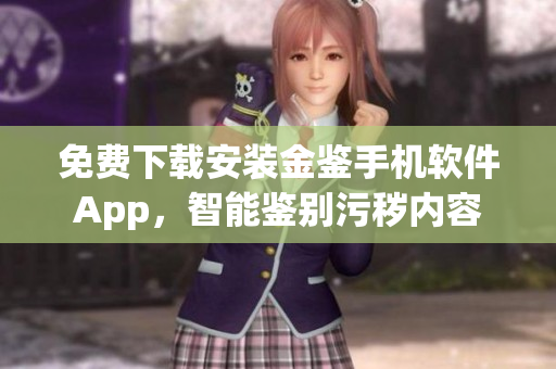免费下载安装金鉴手机软件App，智能鉴别污秽内容
