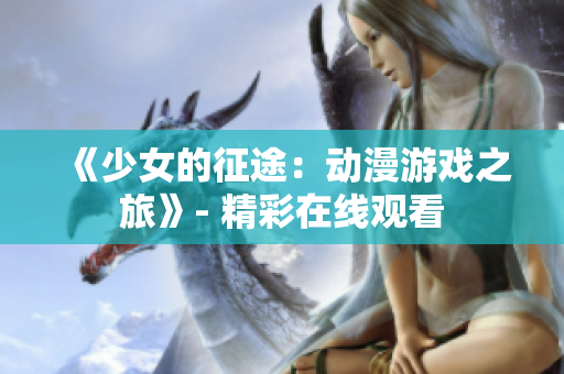 《少女的征途：动漫游戏之旅》- 精彩在线观看