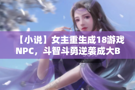 【小说】女主重生成18游戏NPC，斗智斗勇逆袭成大BOSS!
