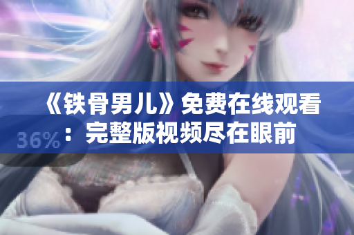 《铁骨男儿》免费在线观看：完整版视频尽在眼前