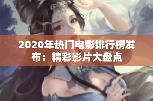 2020年热门电影排行榜发布：精彩影片大盘点