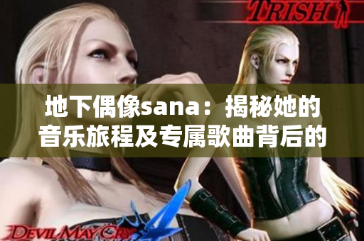 地下偶像sana：揭秘她的音乐旅程及专属歌曲背后的故事