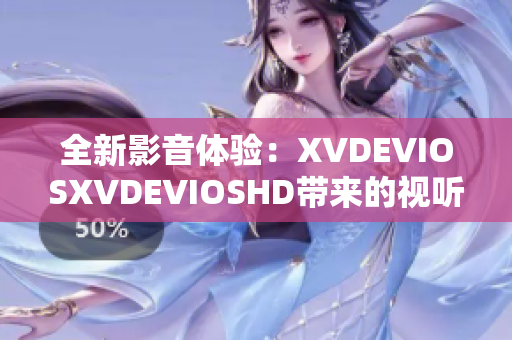 全新影音体验：XVDEVIOSXVDEVIOSHD带来的视听盛宴