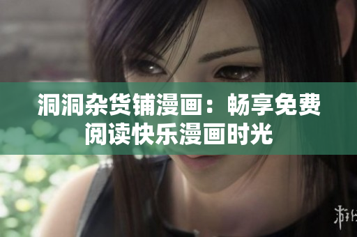 洞洞杂货铺漫画：畅享免费阅读快乐漫画时光