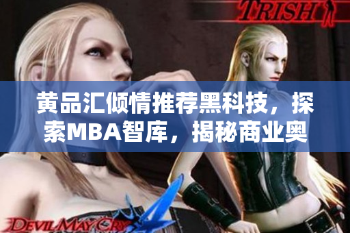 黄品汇倾情推荐黑科技，探索MBA智库，揭秘商业奥秘