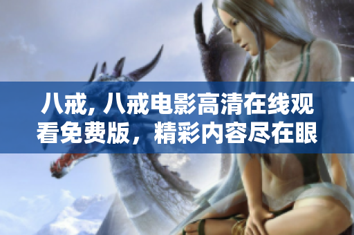 八戒, 八戒电影高清在线观看免费版，精彩内容尽在眼前
