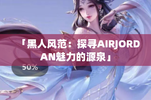「黑人风范：探寻AIRJORDAN魅力的源泉」