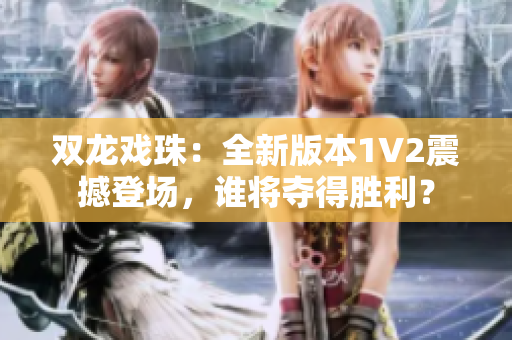 双龙戏珠：全新版本1V2震撼登场，谁将夺得胜利？